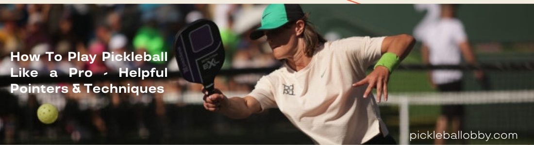 How To Play Pickleball Like a Pro - Helpful Pointers & Techniques